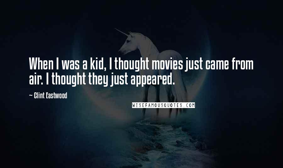 Clint Eastwood Quotes: When I was a kid, I thought movies just came from air. I thought they just appeared.