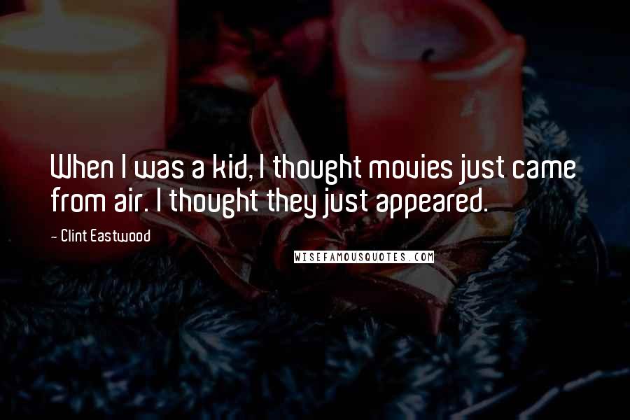 Clint Eastwood Quotes: When I was a kid, I thought movies just came from air. I thought they just appeared.