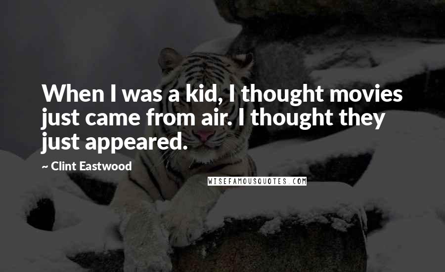 Clint Eastwood Quotes: When I was a kid, I thought movies just came from air. I thought they just appeared.