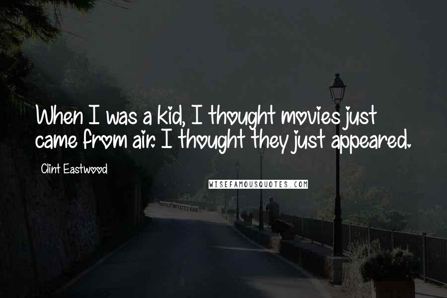 Clint Eastwood Quotes: When I was a kid, I thought movies just came from air. I thought they just appeared.