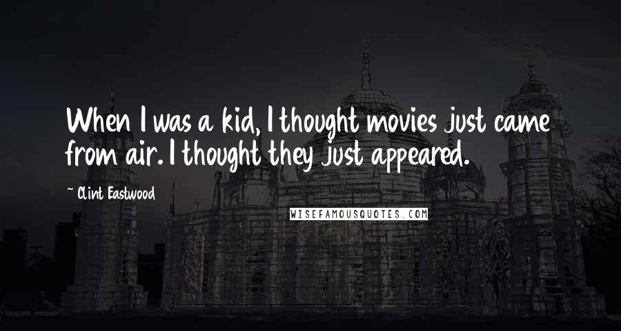 Clint Eastwood Quotes: When I was a kid, I thought movies just came from air. I thought they just appeared.