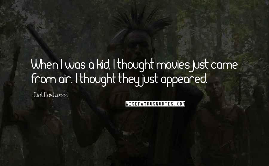 Clint Eastwood Quotes: When I was a kid, I thought movies just came from air. I thought they just appeared.
