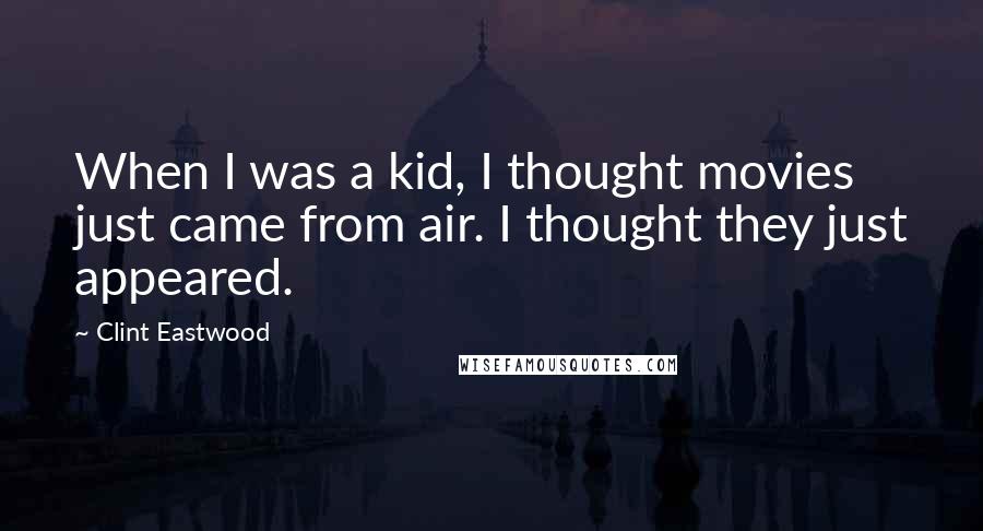 Clint Eastwood Quotes: When I was a kid, I thought movies just came from air. I thought they just appeared.