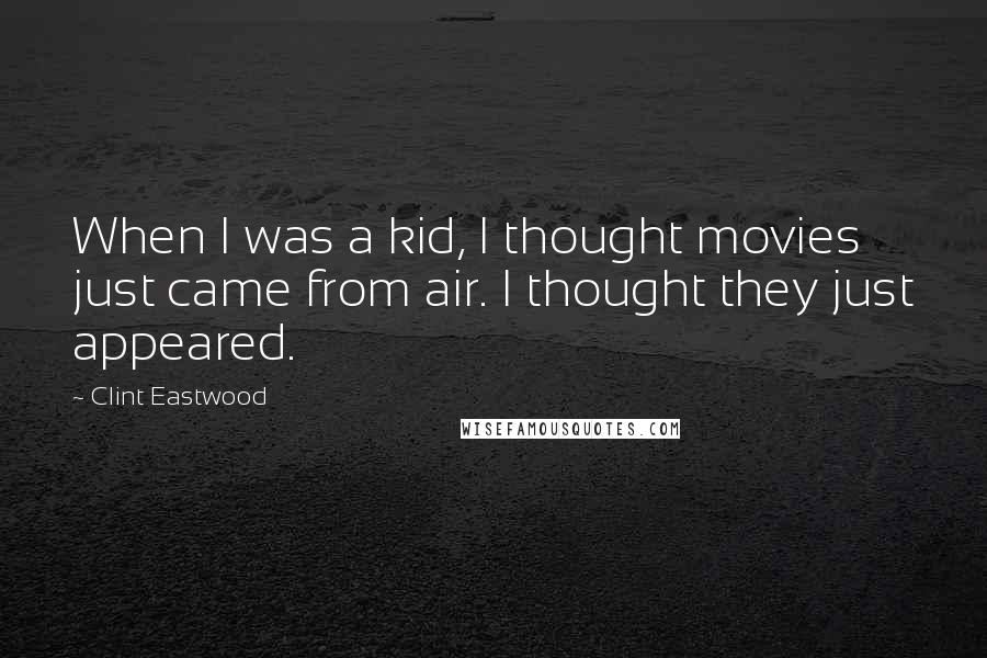 Clint Eastwood Quotes: When I was a kid, I thought movies just came from air. I thought they just appeared.