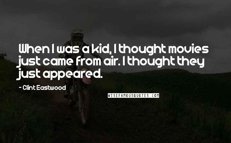 Clint Eastwood Quotes: When I was a kid, I thought movies just came from air. I thought they just appeared.