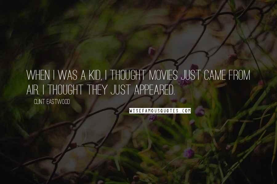 Clint Eastwood Quotes: When I was a kid, I thought movies just came from air. I thought they just appeared.