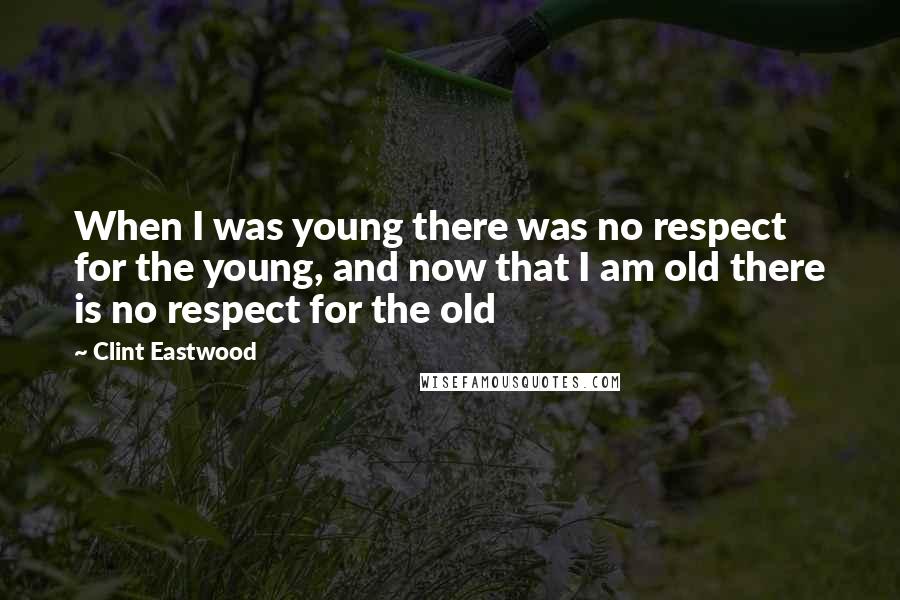 Clint Eastwood Quotes: When I was young there was no respect for the young, and now that I am old there is no respect for the old