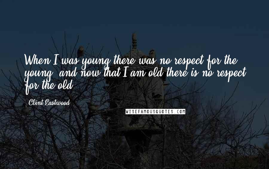 Clint Eastwood Quotes: When I was young there was no respect for the young, and now that I am old there is no respect for the old