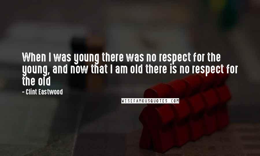 Clint Eastwood Quotes: When I was young there was no respect for the young, and now that I am old there is no respect for the old