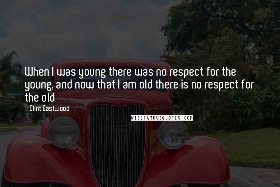 Clint Eastwood Quotes: When I was young there was no respect for the young, and now that I am old there is no respect for the old