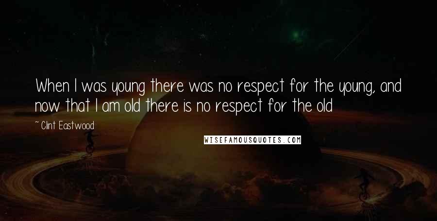 Clint Eastwood Quotes: When I was young there was no respect for the young, and now that I am old there is no respect for the old