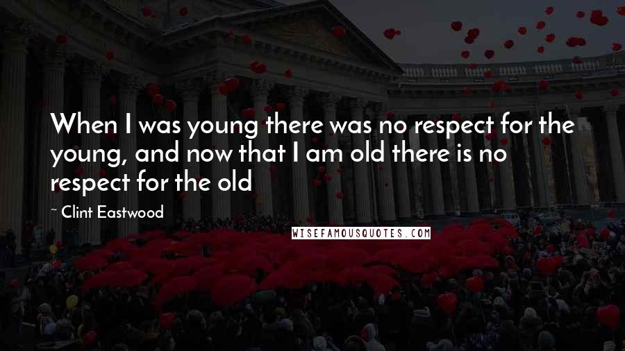 Clint Eastwood Quotes: When I was young there was no respect for the young, and now that I am old there is no respect for the old