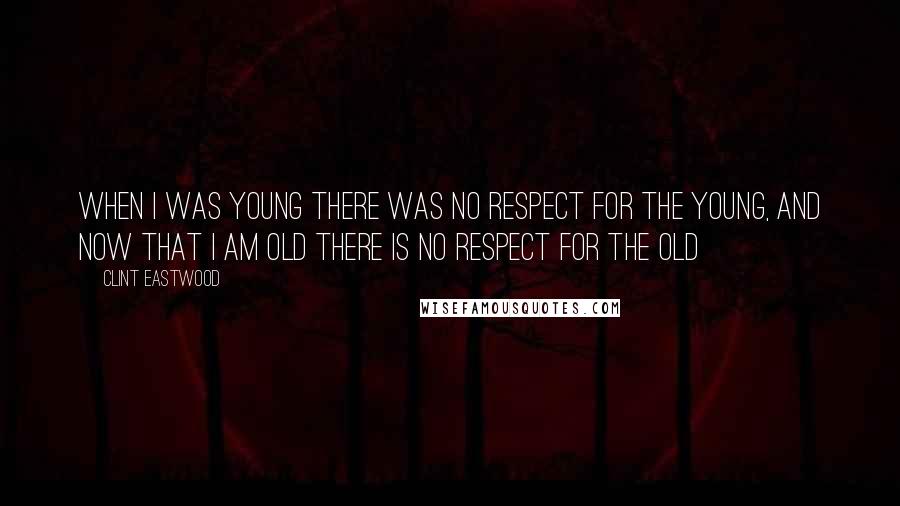 Clint Eastwood Quotes: When I was young there was no respect for the young, and now that I am old there is no respect for the old