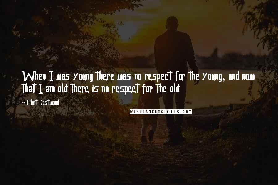 Clint Eastwood Quotes: When I was young there was no respect for the young, and now that I am old there is no respect for the old