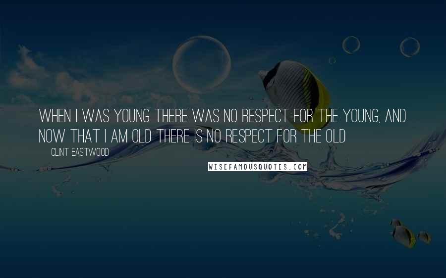 Clint Eastwood Quotes: When I was young there was no respect for the young, and now that I am old there is no respect for the old