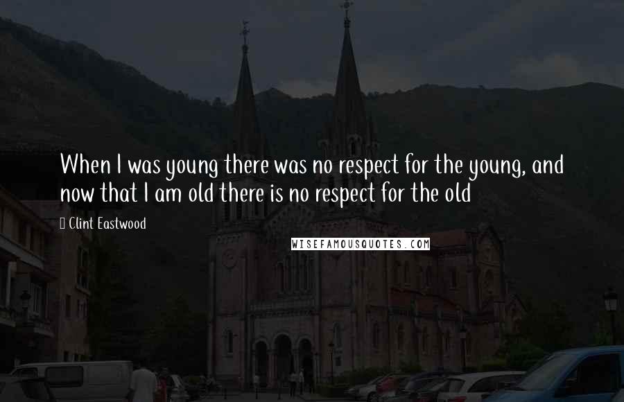 Clint Eastwood Quotes: When I was young there was no respect for the young, and now that I am old there is no respect for the old