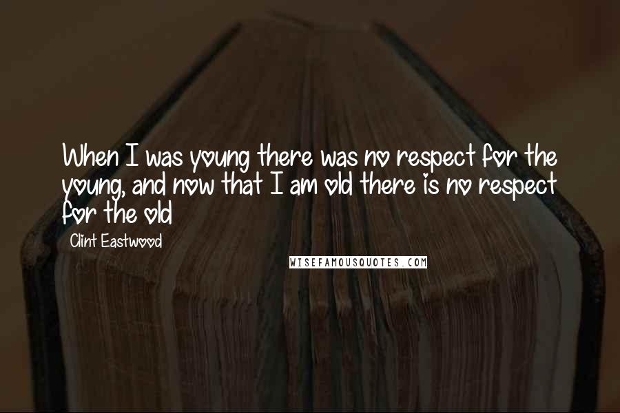 Clint Eastwood Quotes: When I was young there was no respect for the young, and now that I am old there is no respect for the old