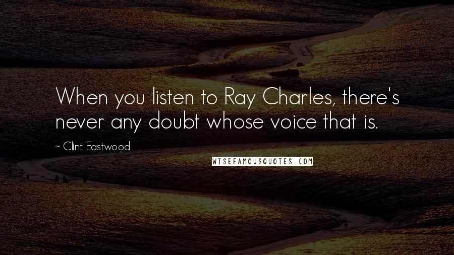 Clint Eastwood Quotes: When you listen to Ray Charles, there's never any doubt whose voice that is.