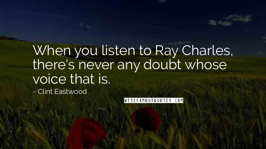 Clint Eastwood Quotes: When you listen to Ray Charles, there's never any doubt whose voice that is.