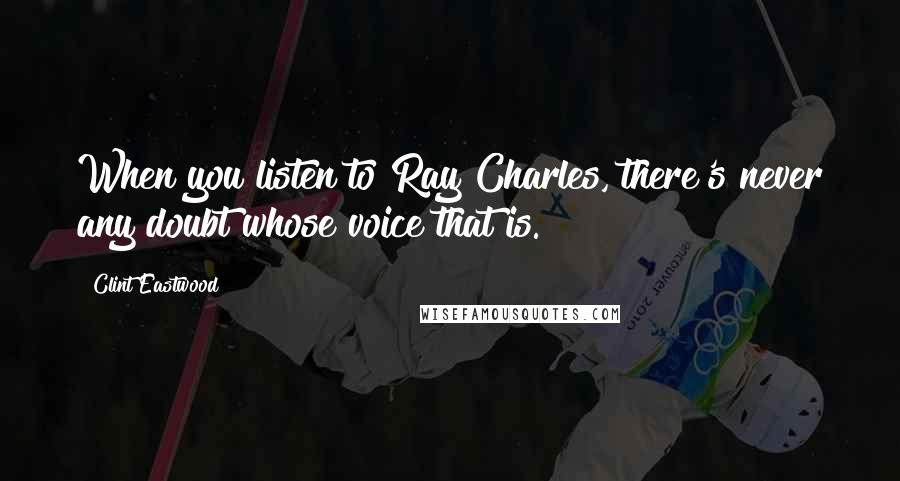 Clint Eastwood Quotes: When you listen to Ray Charles, there's never any doubt whose voice that is.