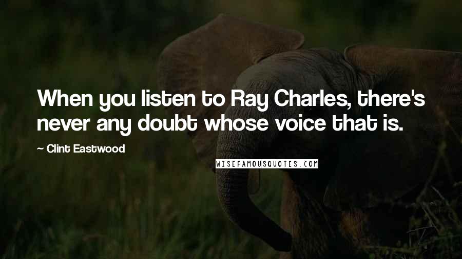 Clint Eastwood Quotes: When you listen to Ray Charles, there's never any doubt whose voice that is.