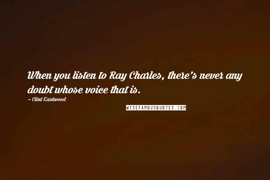 Clint Eastwood Quotes: When you listen to Ray Charles, there's never any doubt whose voice that is.