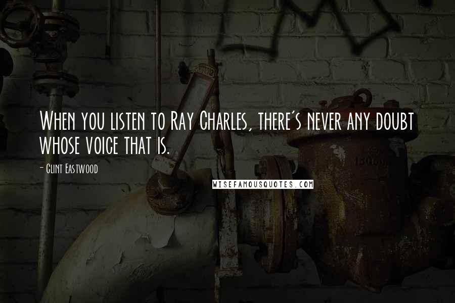 Clint Eastwood Quotes: When you listen to Ray Charles, there's never any doubt whose voice that is.