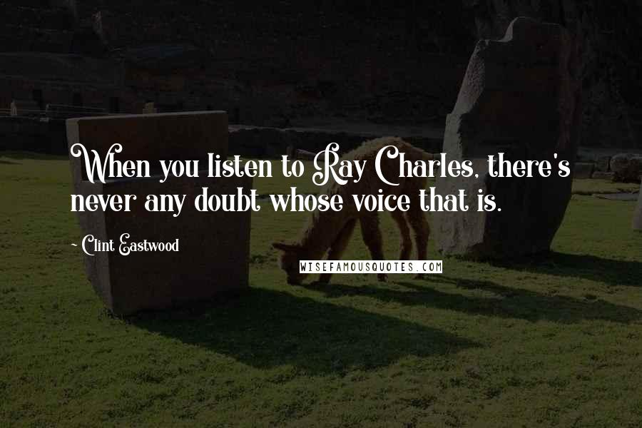 Clint Eastwood Quotes: When you listen to Ray Charles, there's never any doubt whose voice that is.