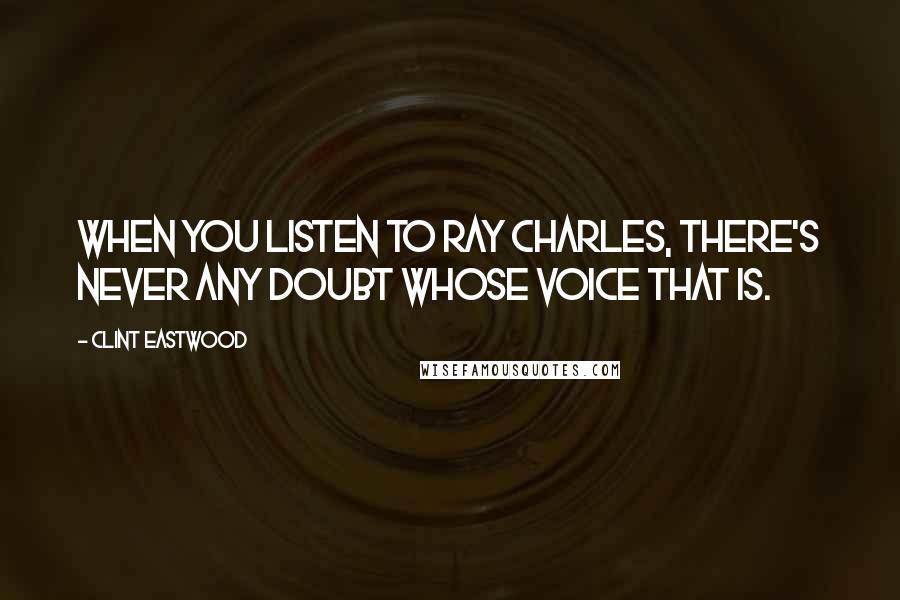 Clint Eastwood Quotes: When you listen to Ray Charles, there's never any doubt whose voice that is.