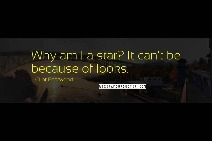 Clint Eastwood Quotes: Why am I a star? It can't be because of looks.