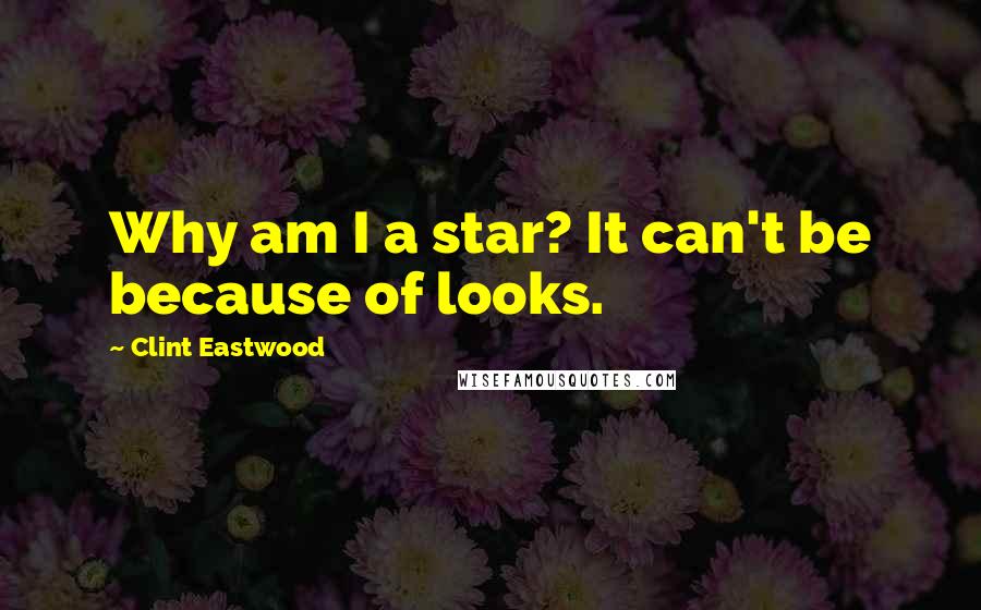 Clint Eastwood Quotes: Why am I a star? It can't be because of looks.