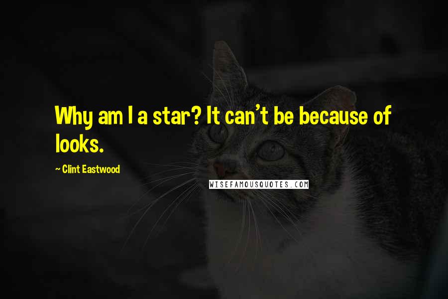 Clint Eastwood Quotes: Why am I a star? It can't be because of looks.