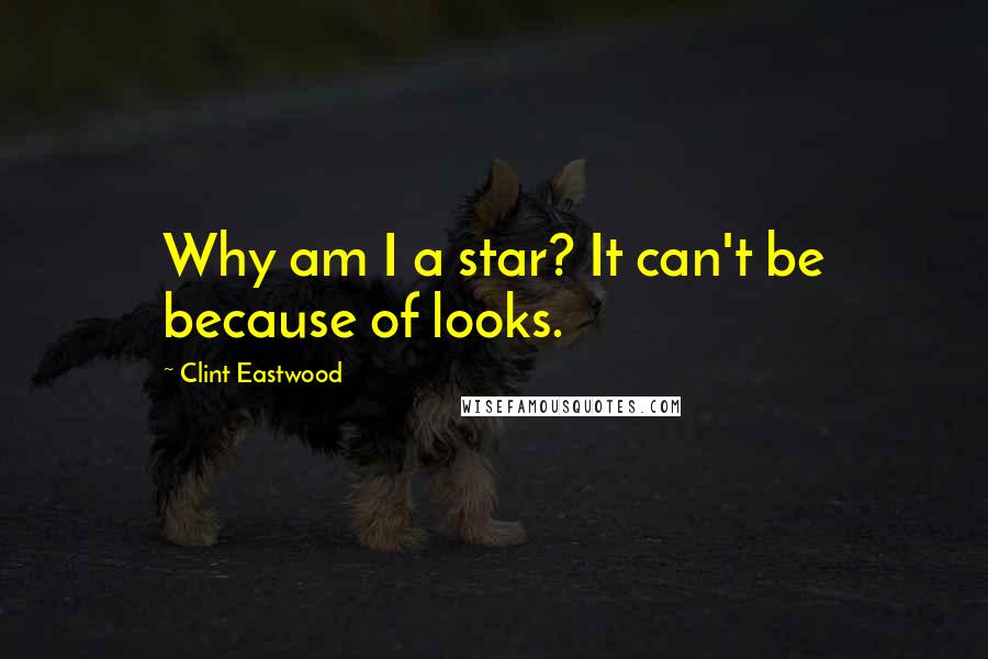 Clint Eastwood Quotes: Why am I a star? It can't be because of looks.