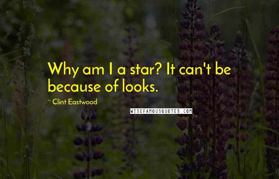 Clint Eastwood Quotes: Why am I a star? It can't be because of looks.