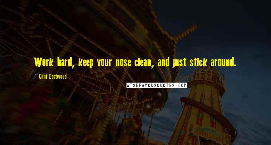 Clint Eastwood Quotes: Work hard, keep your nose clean, and just stick around.