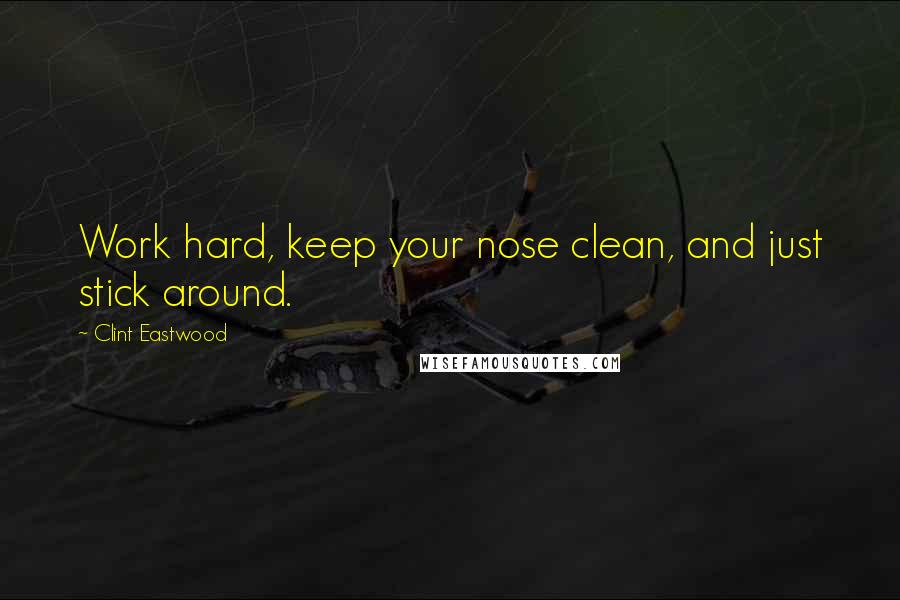 Clint Eastwood Quotes: Work hard, keep your nose clean, and just stick around.