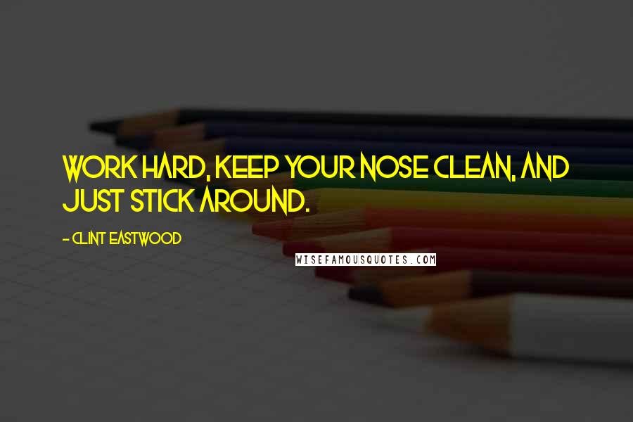 Clint Eastwood Quotes: Work hard, keep your nose clean, and just stick around.