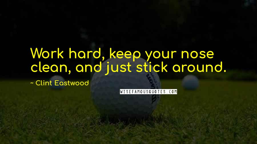 Clint Eastwood Quotes: Work hard, keep your nose clean, and just stick around.