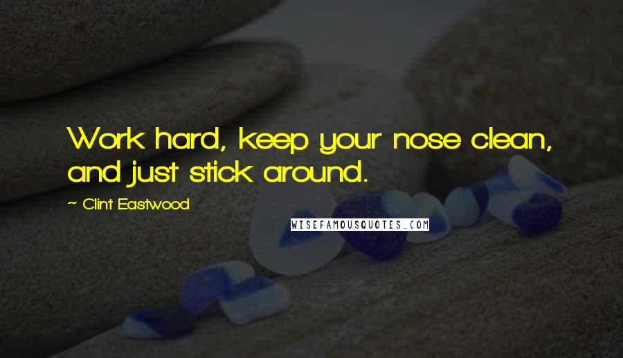 Clint Eastwood Quotes: Work hard, keep your nose clean, and just stick around.