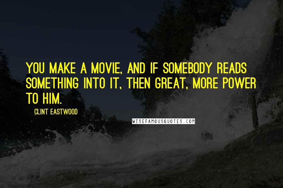 Clint Eastwood Quotes: You make a movie, and if somebody reads something into it, then great, more power to him.