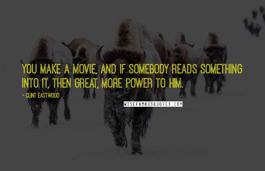 Clint Eastwood Quotes: You make a movie, and if somebody reads something into it, then great, more power to him.
