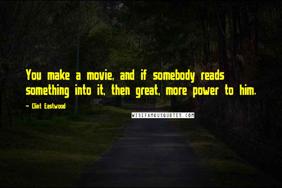 Clint Eastwood Quotes: You make a movie, and if somebody reads something into it, then great, more power to him.