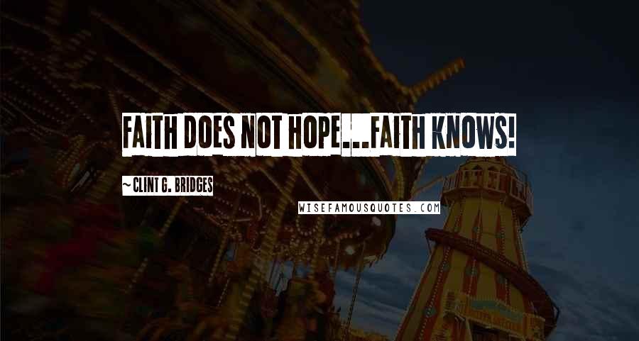 Clint G. Bridges Quotes: Faith does not hope...Faith knows!