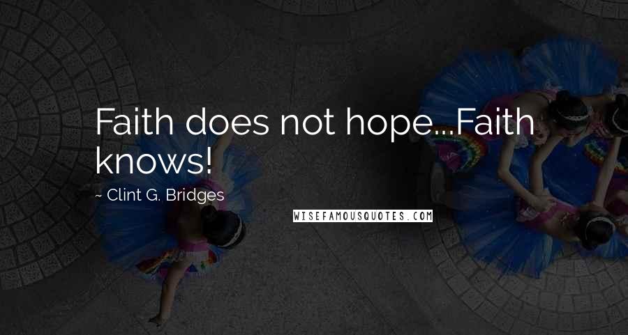 Clint G. Bridges Quotes: Faith does not hope...Faith knows!