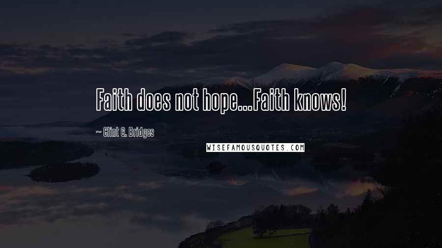 Clint G. Bridges Quotes: Faith does not hope...Faith knows!