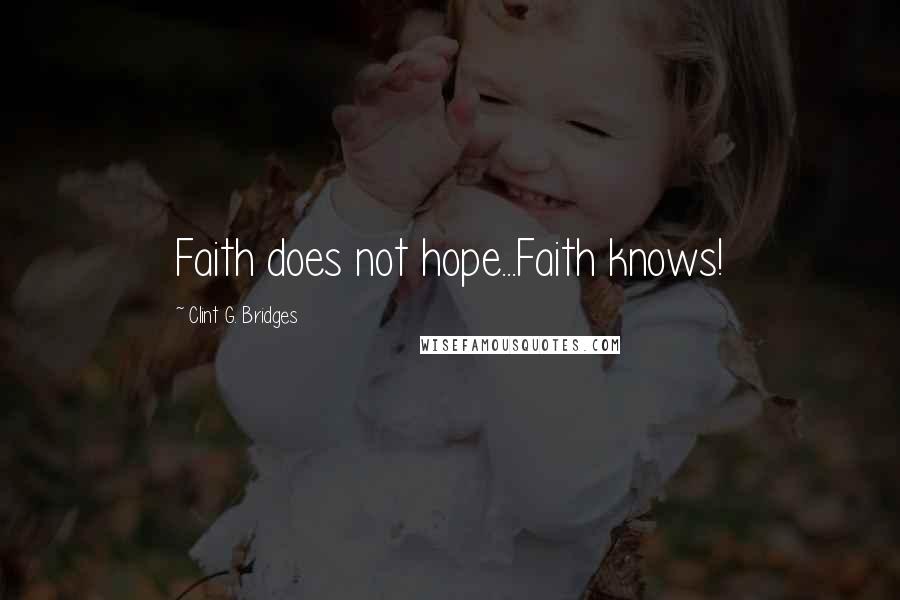 Clint G. Bridges Quotes: Faith does not hope...Faith knows!