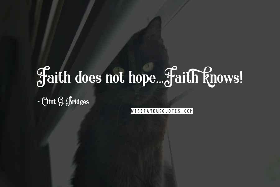 Clint G. Bridges Quotes: Faith does not hope...Faith knows!