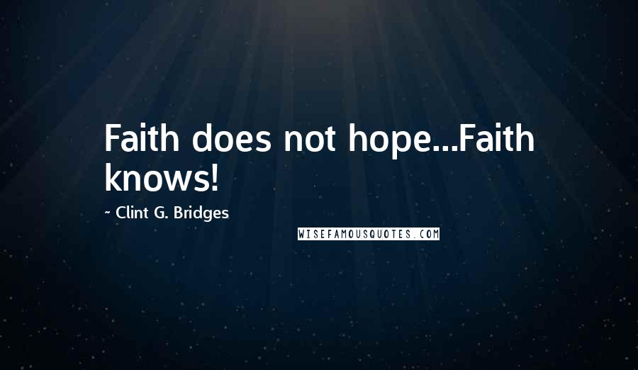 Clint G. Bridges Quotes: Faith does not hope...Faith knows!