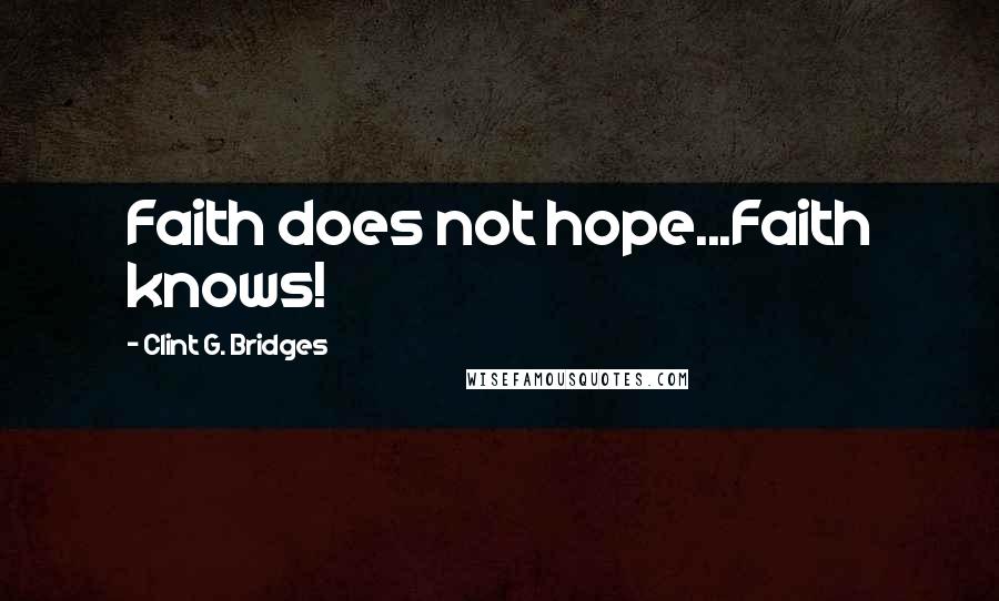 Clint G. Bridges Quotes: Faith does not hope...Faith knows!