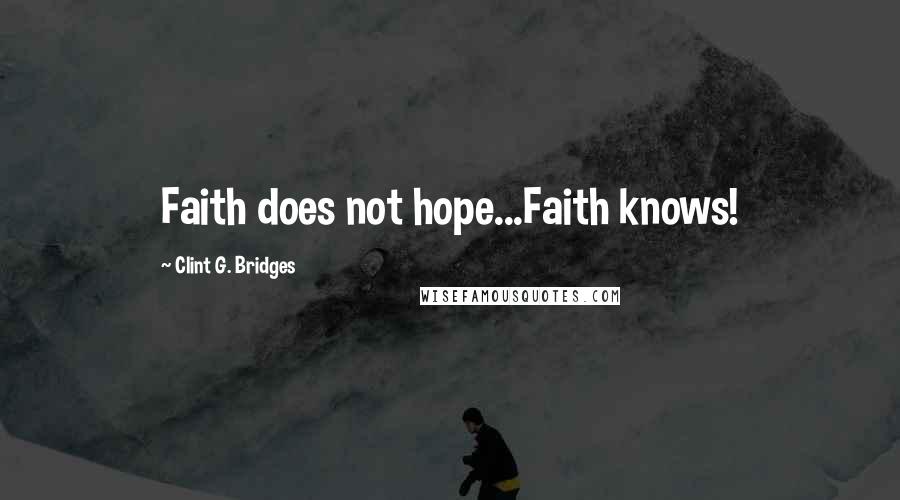 Clint G. Bridges Quotes: Faith does not hope...Faith knows!